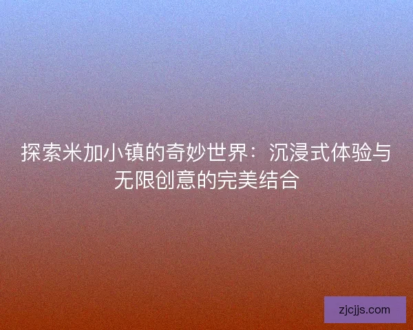 探索米加小镇的奇妙世界：沉浸式体验与无限创意的完美结合