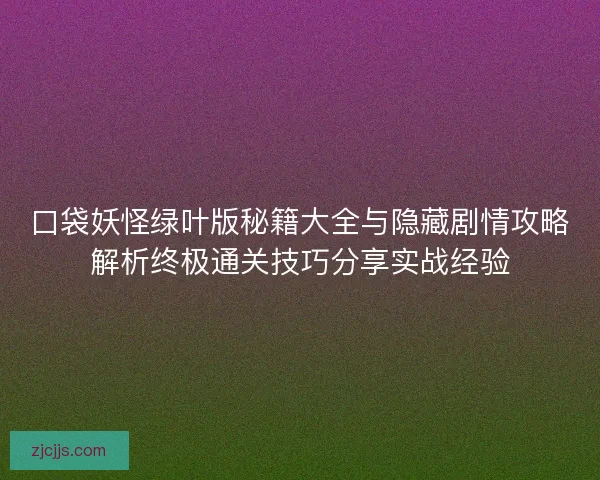 口袋妖怪绿叶版秘籍大全与隐藏剧情攻略解析终极通关技巧分享实战经验