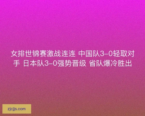女排世锦赛激战连连 中国队3-0轻取对手 日本队3-0强势晋级 省队爆冷胜出