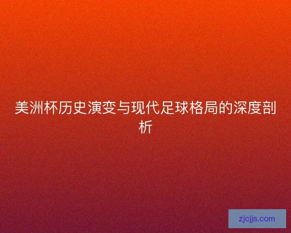 美洲杯历史演变与现代足球格局的深度剖析